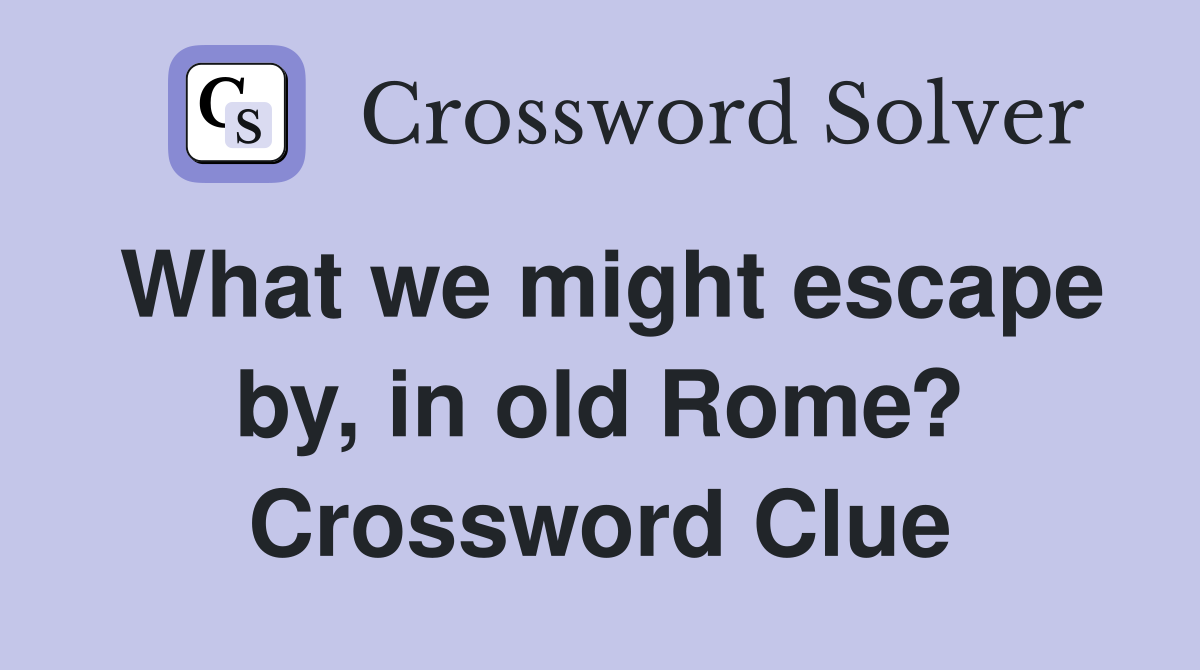 What we might escape by, in old Rome? Crossword Clue Answers